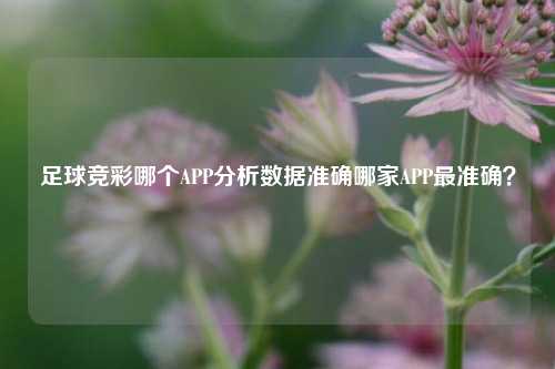 足球竞彩哪个APP分析数据准确哪家APP最准确？