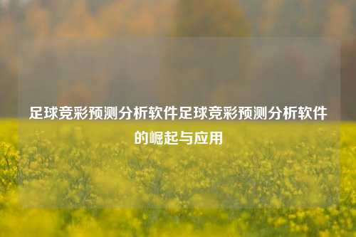 足球竞彩预测分析软件足球竞彩预测分析软件的崛起与应用