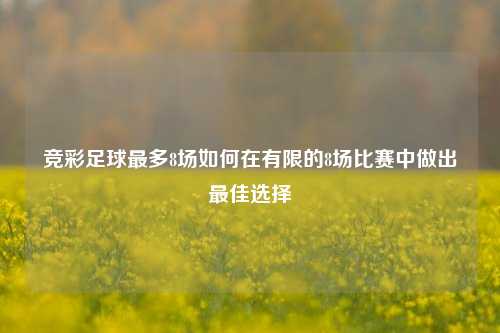 竞彩足球最多8场如何在有限的8场比赛中做出最佳选择