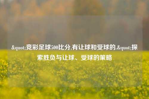 "竞彩足球500比分,有让球和受球的."探索胜负与让球、受球的策略