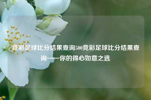 竞彩足球比分结果查询500竞彩足球比分结果查询——你的得心如意之选