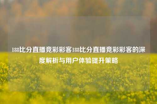 188比分直播竞彩彩客188比分直播竞彩彩客的深度解析与用户体验提升策略