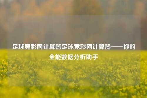 足球竞彩网计算器足球竞彩网计算器——你的全能数据分析助手