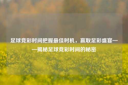 足球竞彩时间把握最佳时机，赢取足彩盛宴——揭秘足球竞彩时间的秘密