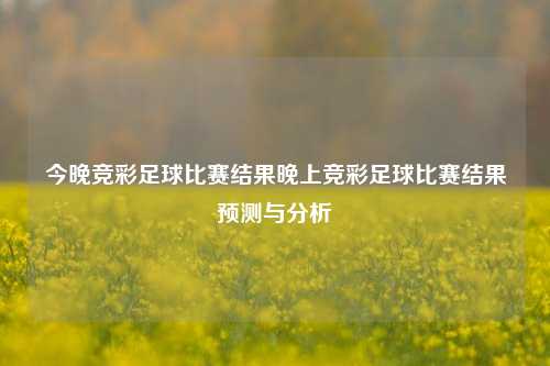 今晚竞彩足球比赛结果晚上竞彩足球比赛结果预测与分析