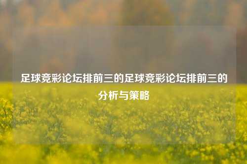 足球竞彩论坛排前三的足球竞彩论坛排前三的分析与策略